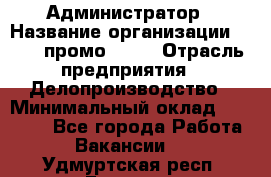 Администратор › Название организации ­ Best-промоgroup › Отрасль предприятия ­ Делопроизводство › Минимальный оклад ­ 29 000 - Все города Работа » Вакансии   . Удмуртская респ.,Глазов г.